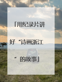 用纪录片讲好“诗画浙江”的故事