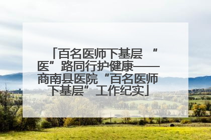 百名医师下基层 “医”路同行护健康——商南县医院“百名医师下基层”工作纪实