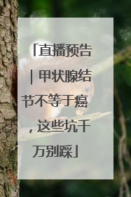 直播预告｜甲状腺结节不等于癌，这些坑千万别踩