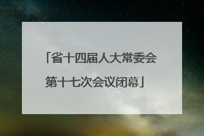 省十四届人大常委会第十七次会议闭幕
