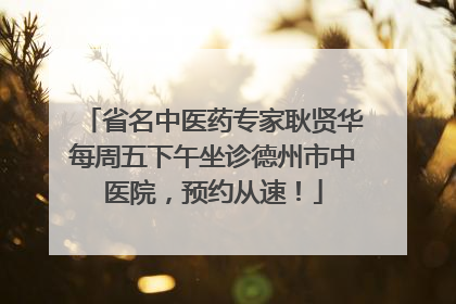 省名中医药专家耿贤华每周五下午坐诊德州市中医院，预约从速！