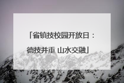 省镇技校园开放日：德技并重 山水交融