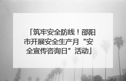 筑牢安全防线！邵阳市开展安全生产月“安全宣传咨询日”活动