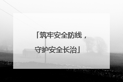 筑牢安全防线，守护安全长治