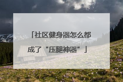 社区健身器怎么都成了“压腿神器”