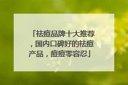 祛痘品牌十大推荐，国内口碑好的祛痘产品，痘痘零容忍