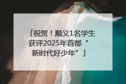 祝贺！顺义1名学生获评2025年首都“新时代好少年”