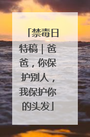 禁毒日特稿｜爸爸，你保护别人，我保护你的头发