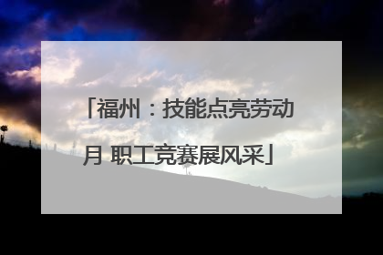 福州：技能点亮劳动月 职工竞赛展风采
