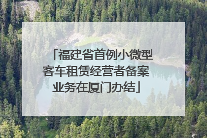 福建省首例小微型客车租赁经营者备案业务在厦门办结