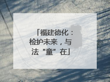 福建德化：检护未来，与法“童”在