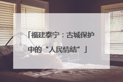 福建泰宁：古城保护中的“人民情结”