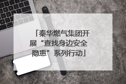秦华燃气集团开展“查找身边安全隐患”系列行动
