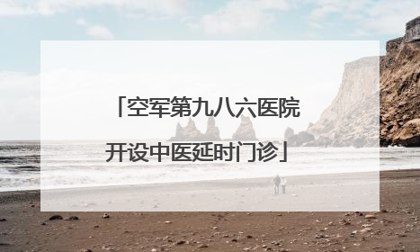 空军第九八六医院开设中医延时门诊