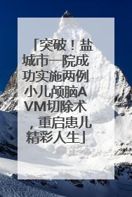 突破！盐城市一院成功实施两例小儿颅脑AVM切除术，重启患儿精彩人生