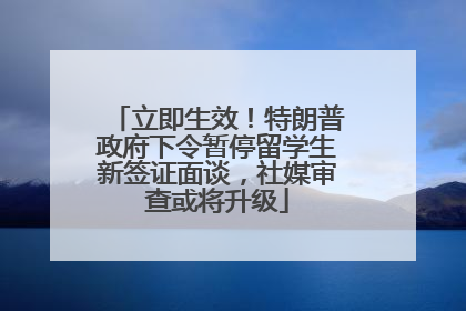 立即生效！特朗普政府下令暂停留学生新签证面谈，社媒审查或将升级