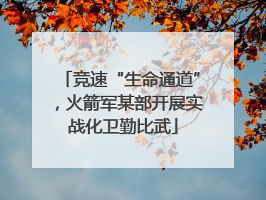竞速“生命通道”，火箭军某部开展实战化卫勤比武