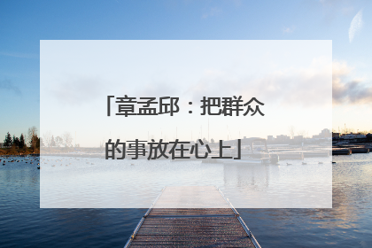 章孟邱：把群众的事放在心上