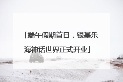 端午假期首日，银基乐海神话世界正式开业