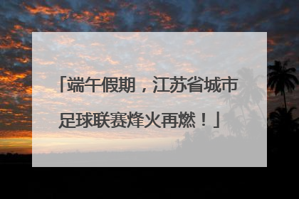 端午假期，江苏省城市足球联赛烽火再燃！