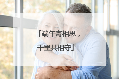 端午寄相思,千里共相守