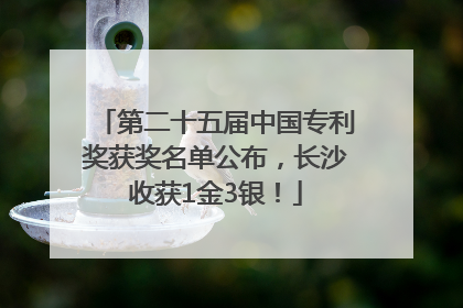 第二十五届中国专利奖获奖名单公布，长沙收获1金3银！