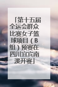 第十五届全运会群众比赛女子篮球项目（B组）预赛在四川宜宾南溪开赛