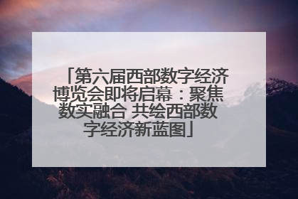 第六届西部数字经济博览会即将启幕：聚焦数实融合 共绘西部数字经济新蓝图