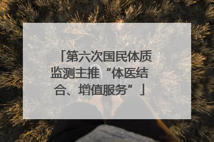 第六次国民体质监测主推“体医结合、增值服务”