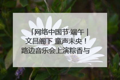 网络中国节·端午｜文昌阁下 童声未央！路边音乐会上演粽香与童真的诗意交响