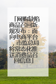 网购缺陷商品召回新规发布：面向电商平台，市监总局将常态化推送消费品召回信息