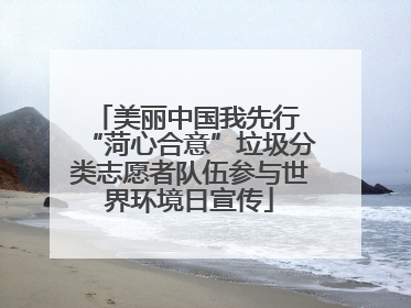 美丽中国我先行 “菏心合意”垃圾分类志愿者队伍参与世界环境日宣传
