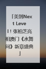 美到Next Level！张柏芝亮相澳门《水舞间》新章盛典