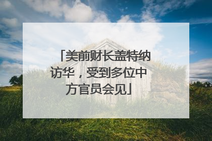 美前财长盖特纳访华，受到多位中方官员会见