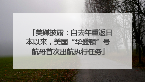 美媒披露：自去年重返日本以来，美国“华盛顿”号航母首次出航执行任务