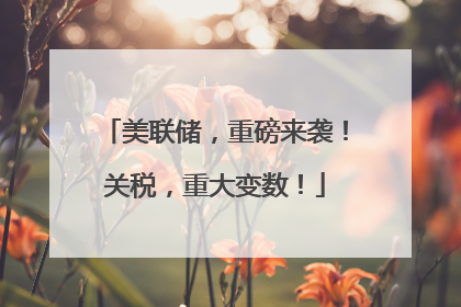 美联储，重磅来袭！关税，重大变数！