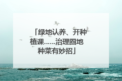 绿地认养、开种植课……治理圈地种菜有妙招