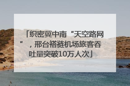 织密冀中南“天空路网”，邢台褡裢机场旅客吞吐量突破10万人次