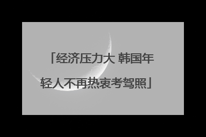 经济压力大 韩国年轻人不再热衷考驾照
