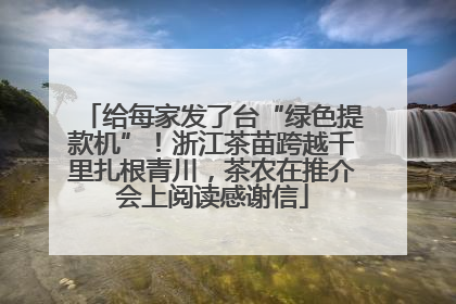 给每家发了台“绿色提款机”！浙江茶苗跨越千里扎根青川，茶农在推介会上阅读感谢信