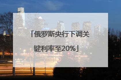 俄罗斯央行下调关键利率至20%