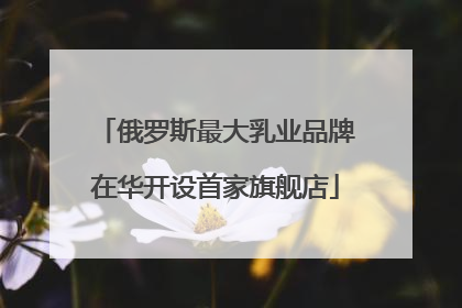 俄罗斯最大乳业品牌在华开设首家旗舰店