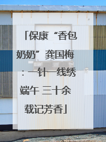 保康“香包奶奶”龚国梅：一针一线绣端午 三十余载记芳香