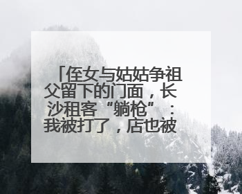 侄女与姑姑争祖父留下的门面，长沙租客“躺枪”：我被打了，店也被锁了！