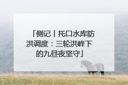 侧记丨托口水库防洪调度：三轮洪峰下的九昼夜坚守