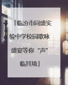 临汾市同盛实验中学校园歌咏盛宴等你“声”临其境