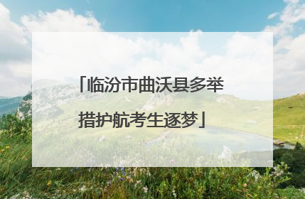 临汾市曲沃县多举措护航考生逐梦