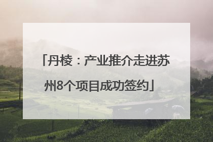 丹棱：产业推介走进苏州8个项目成功签约