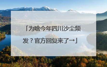 为啥今年四川沙尘频发？官方回复来了→