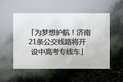 为梦想护航！济南21条公交线路将开设中高考专线车